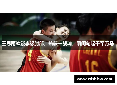 王思雨缠绕李缘肘部，擒获一战魂，瞬间勾起千军万马！
