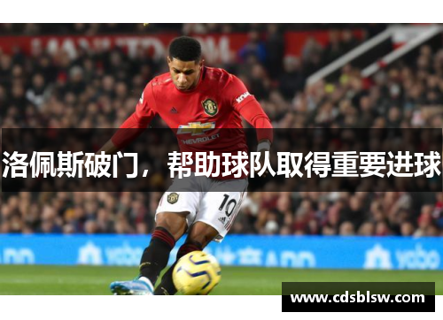 洛佩斯破门，帮助球队取得重要进球